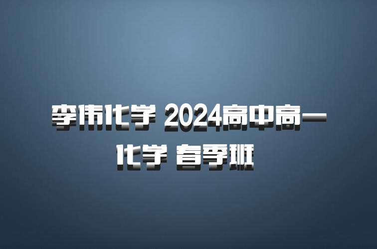 李伟化学 2024高中高一化学 春季班 百度网盘