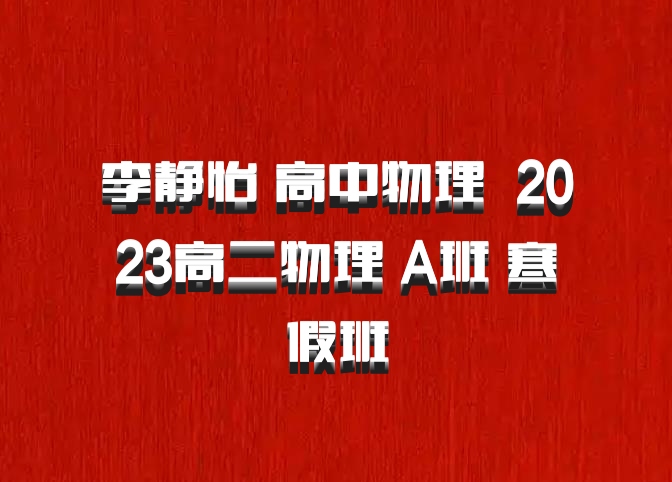 李静怡 高中物理 百度网盘 2023高二物理 A班 寒假班