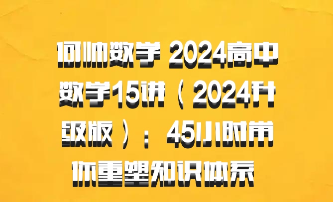 何帅数学 2024高中数学15讲（2024升级版）：45小时带你重塑知识体系 百度网盘