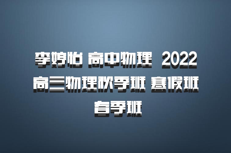 李婷怡 高中物理 百度网盘 2022高三物理秋季班 寒假班 春季班