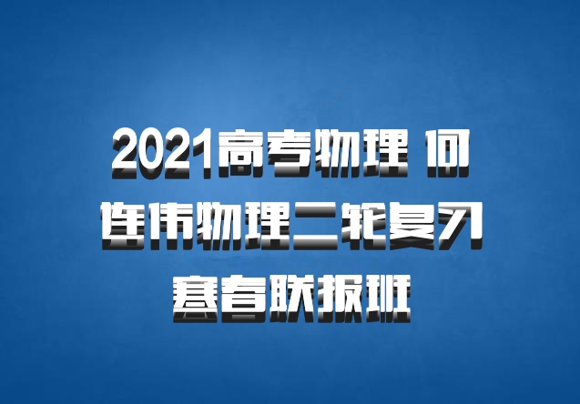 2021高考物理 何连伟物理二轮复习寒春联报班
