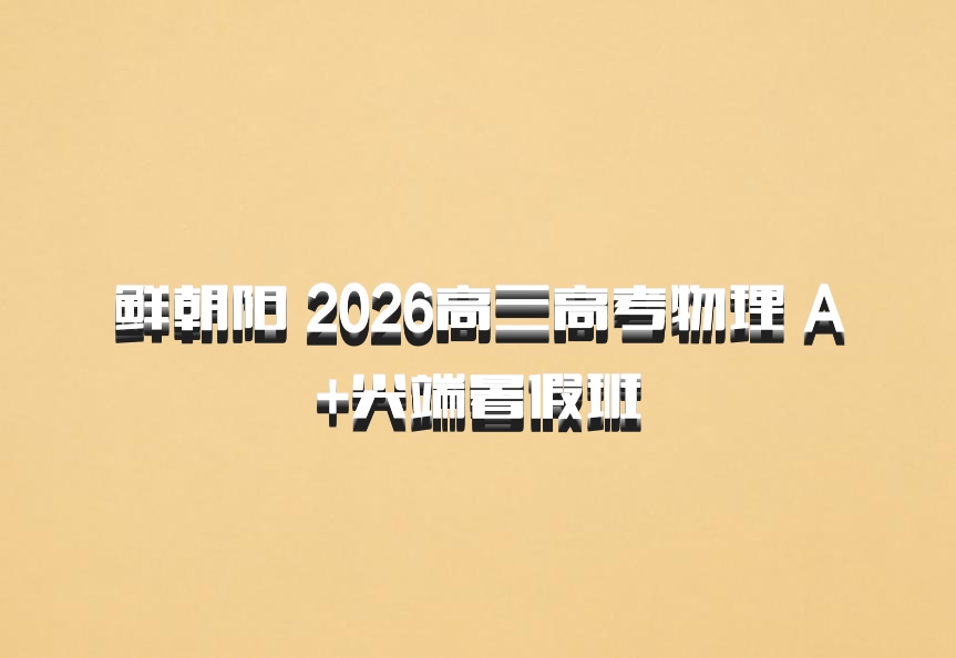 鲜朝阳 2026高三高考物理 A+尖端暑假班