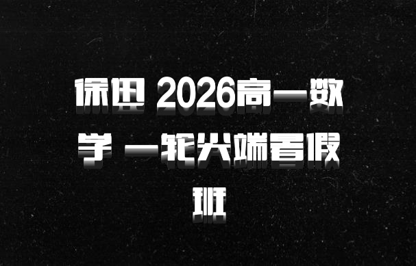 徐迅 2026高一数学 一轮尖端暑假班