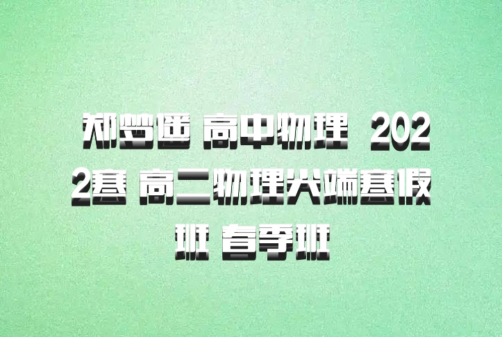  郑梦遥 高中物理 百度网盘 2022寒 高二物理尖端寒假班 春季班