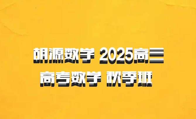 胡源数学 2025高三高考数学 秋季班 百度网盘