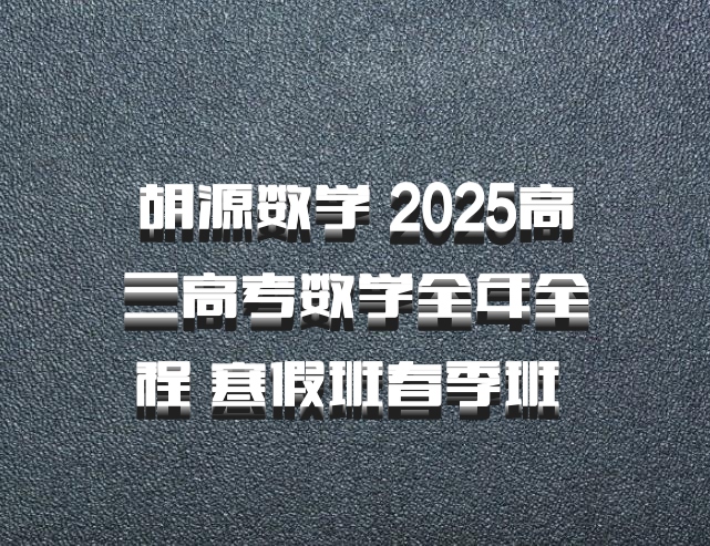 胡源数学 2025高三高考数学全年全程 寒假班春季班 百度网盘