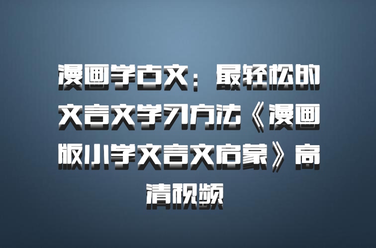 漫画学古文：最轻松的文言文学习方法《漫画版小学文言文启蒙》高清视频 百度网盘