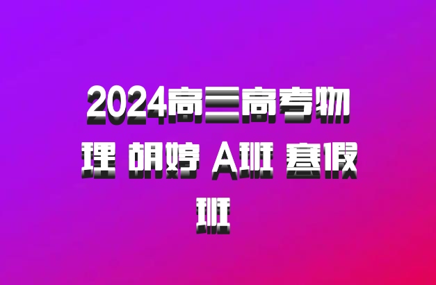 2024高三高考物理 胡婷 A班 寒假班 百度网盘