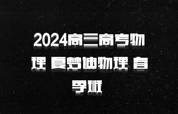 2024高三高考物理 夏梦迪物理 春季班 百度网盘