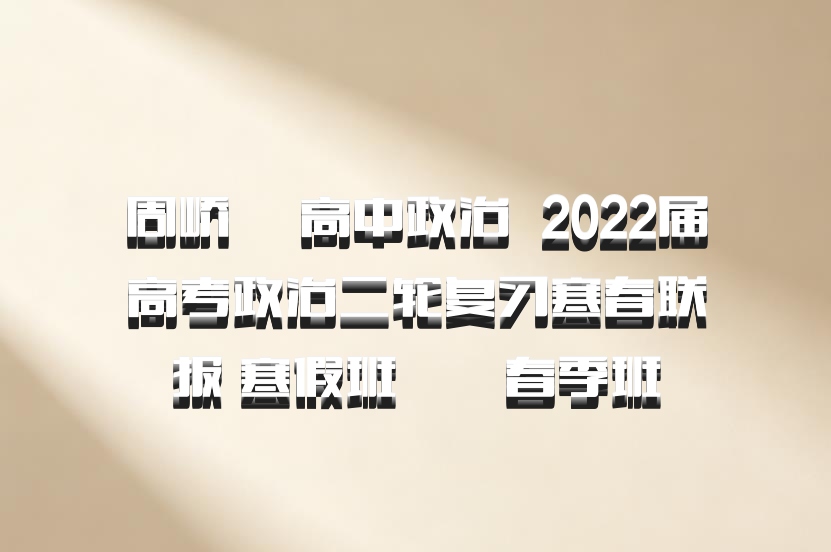 周峤矞 高中政治 百度网盘 2022届高考政治二轮复习寒春联报 寒假班  春季班