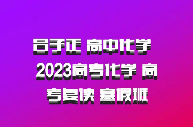吕子正 高中化学 百度网盘 2023高考化学 高考复读 寒假班