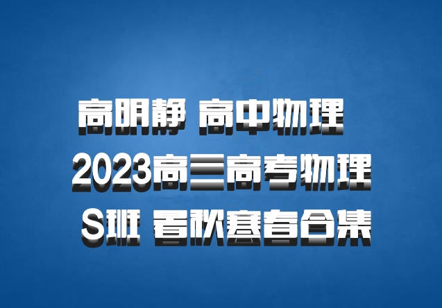 高明静 高中物理 百度网盘 2023高三高考物理 S班 暑秋寒春合集