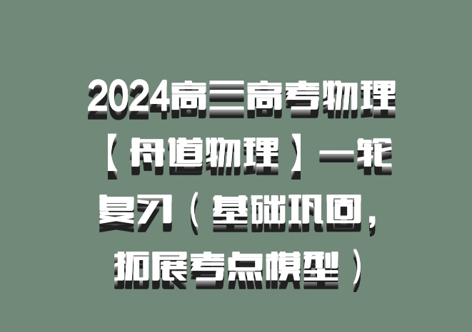  2024高三高考物理 【舟道物理】一轮复习（基础巩固，拓展考点模型）百度网盘