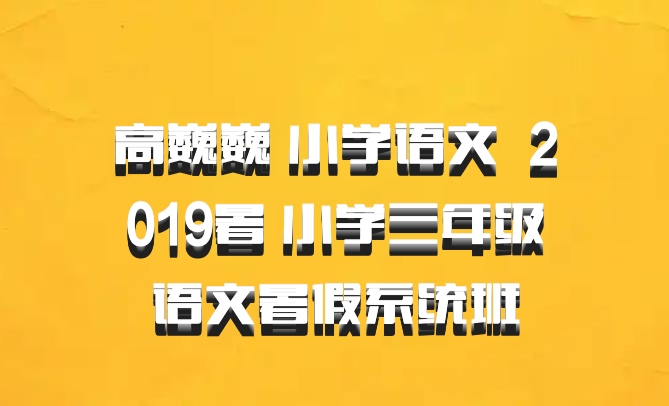 高巍巍 小学语文 百度网盘 2019暑 小学三年级语文暑假系统班