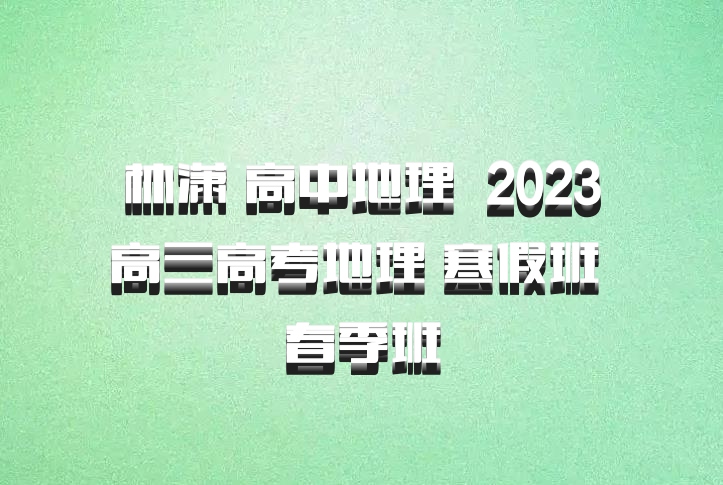 林潇 高中地理 百度网盘 2023高三高考地理 寒假班 春季班