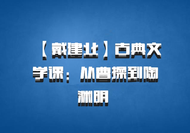 【戴建业】古典文学课：从曹操到陶渊明 百度网盘