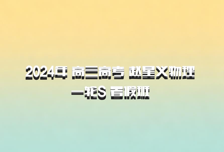 2024年 高三高考 赵星义物理 一轮S 暑假班 百度网盘