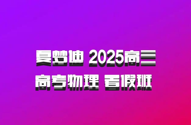 夏梦迪 2025高三高考物理 暑假班 百度网盘