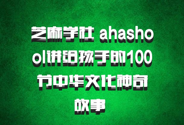 芝麻学社 ahashool讲给孩子的100节中华文化神奇故事 百度网盘