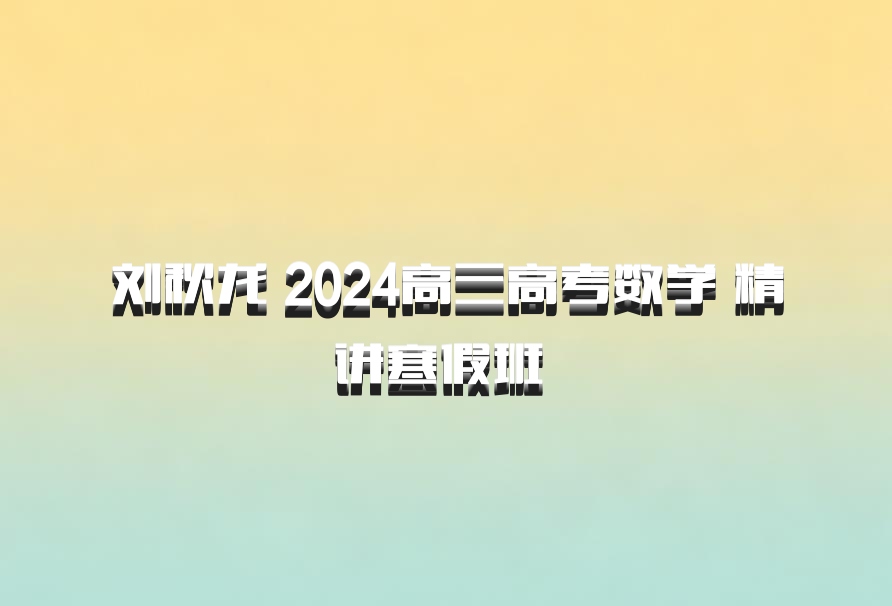 刘秋龙 2024高三高考数学 精讲寒假班 百度网盘