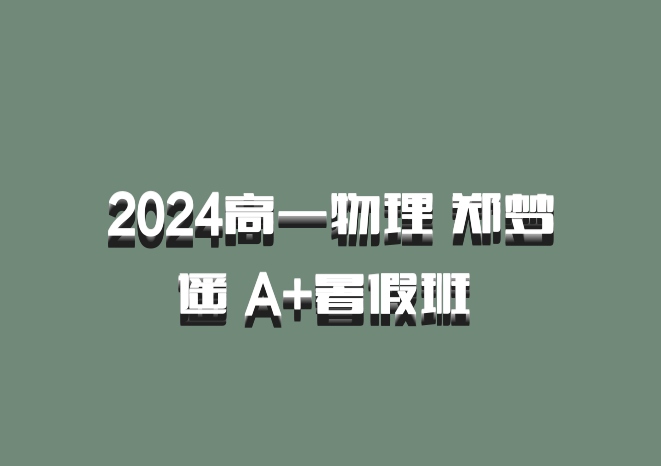 2024高一物理 郑梦遥 A+暑假班 百度网盘