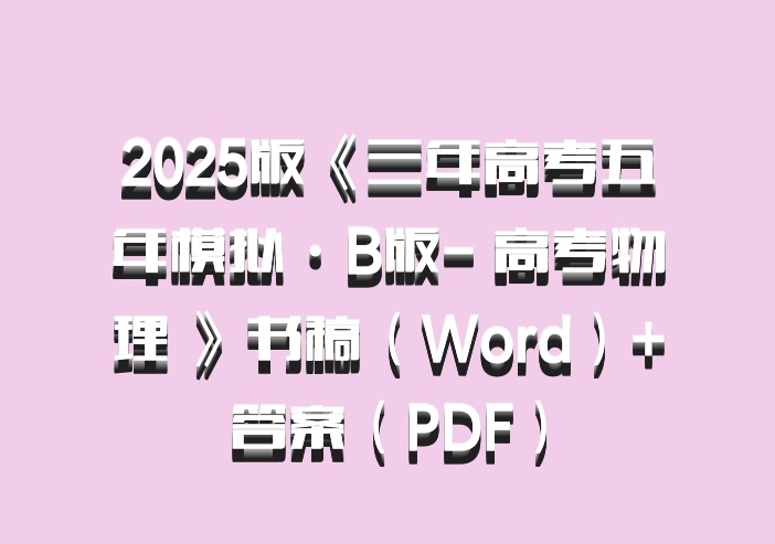 2025版《三年高考五年模拟·B版- 高考物理 》书稿（Word）+答案（PDF）百度网盘