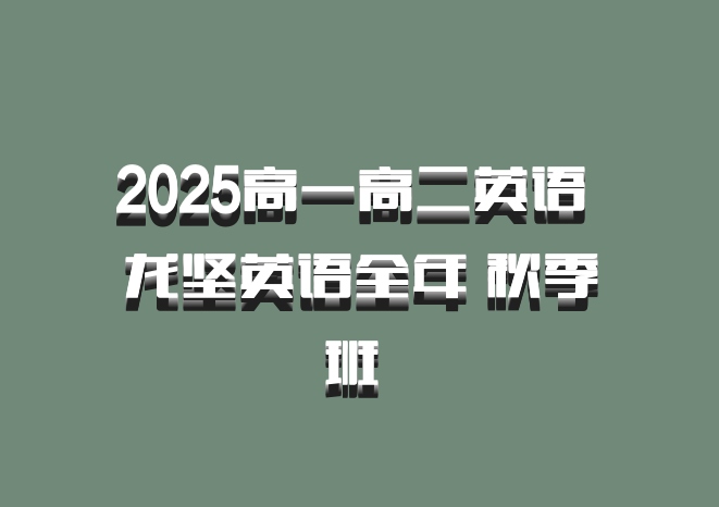 2025高一高二英语 龙坚英语全年 秋季班 百度网盘