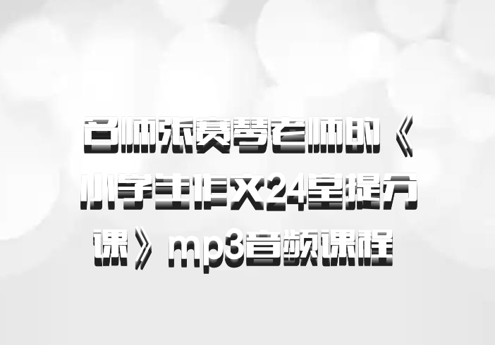 名师张赛琴老师的《小学生作文24堂提分课》mp3音频课程 百度网盘