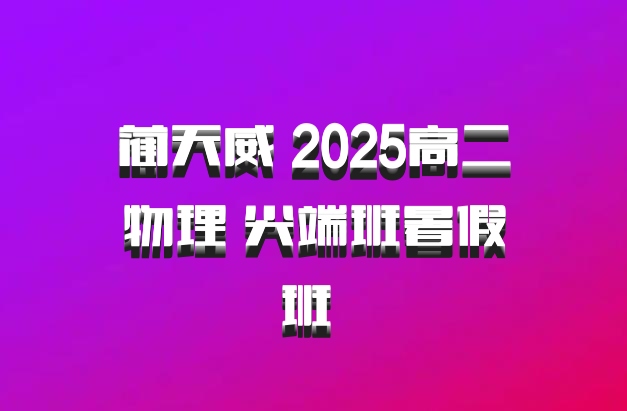 蔺天威 2025高二物理 尖端班暑假班 百度网盘