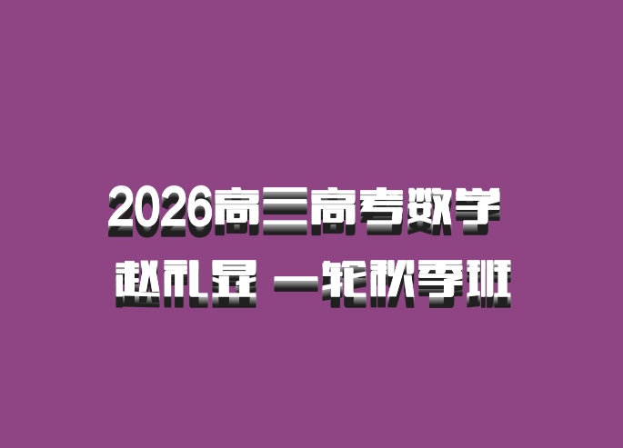 2026高三高考数学 赵礼显 一轮秋季班