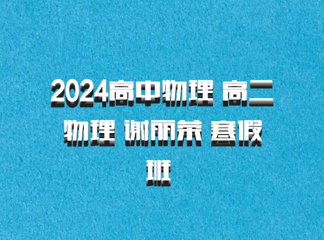 2024高中物理 高二物理 谢丽荣 寒假班 百度网盘