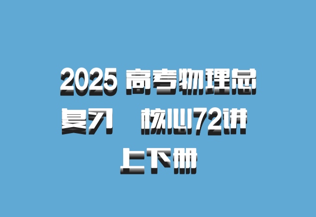 2025 高考物理总复习•核心72讲 上下册