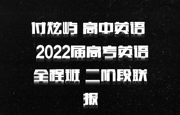 付炫屿 高中英语 百度网盘 2022届高考英语全程班 二阶段联报