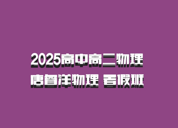 2025高中高二物理 唐睿洋物理 暑假班 百度网盘