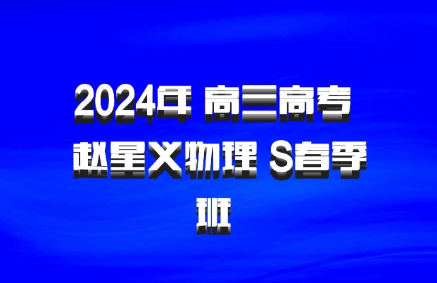 2024年 高三高考 赵星义物理 S春季班 百度网盘
