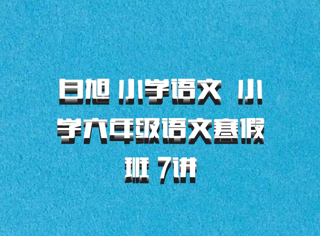 白旭 小学语文 百度网盘 小学六年级语文寒假班 7讲