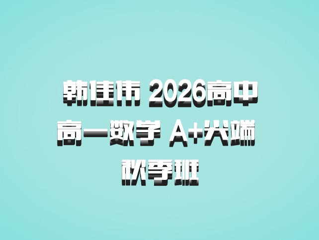 韩佳伟 2026高中高一数学 A+尖端 秋季班