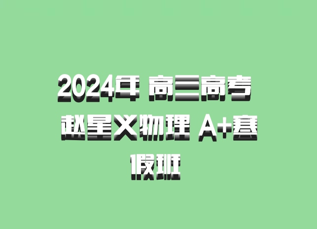 2024年 高三高考 赵星义物理 A+寒假班 百度网盘