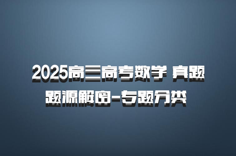 2025高三高考数学 真题题源解密-专题分类 百度网盘