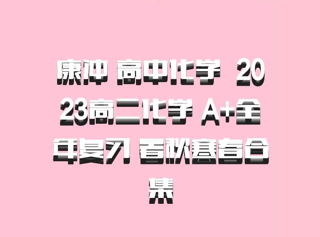 康冲 高中化学 百度网盘 2023高二化学 A+全年复习 暑秋寒春合集