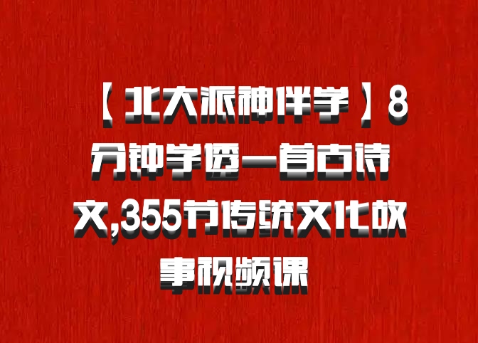 【北大派神伴学】8分钟学透一首古诗文,355节传统文化故事视频课 百度网盘