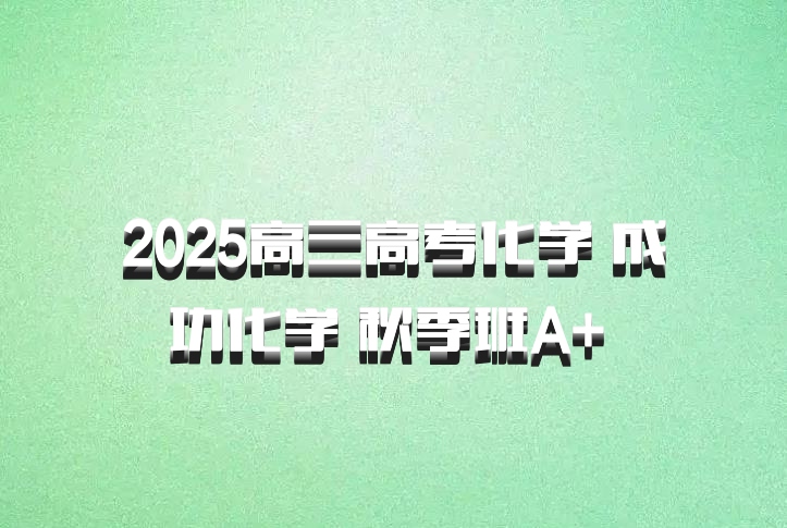 2025高三高考化学 成功化学 秋季班A+ 百度网盘