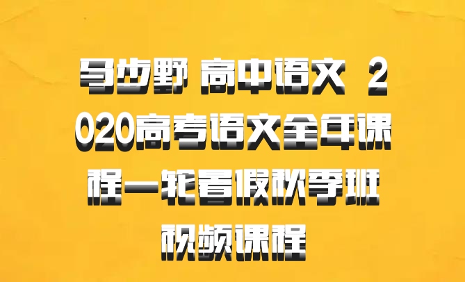 马步野 高中语文 百度网盘 2020高考语文全年课程一轮暑假秋季班视频课程