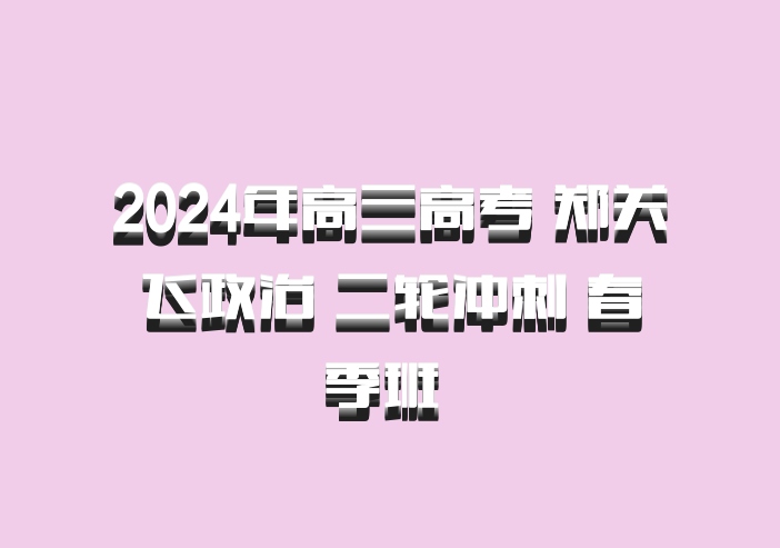 2024年高三高考 郑关飞政治 二轮冲刺 春季班 百度网盘