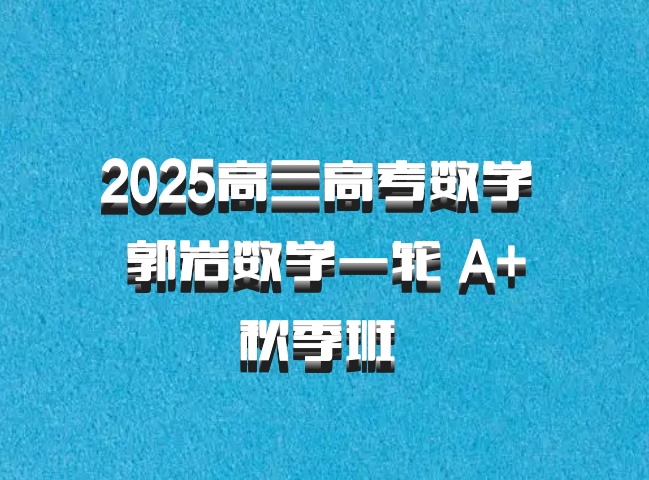2025高三高考数学 郭岩数学一轮 A+秋季班 百度网盘