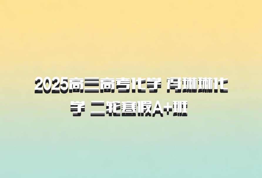 2025高三高考化学 冯琳琳化学 二轮寒假A+班 百度网盘