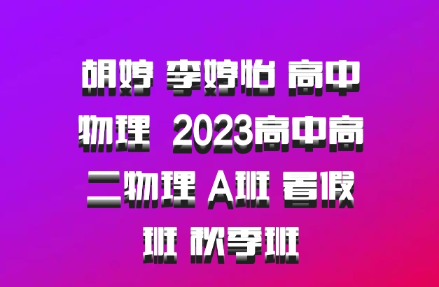 胡婷 李婷怡 高中物理 百度网盘 2023高中高二物理 A班 暑假班 秋季班