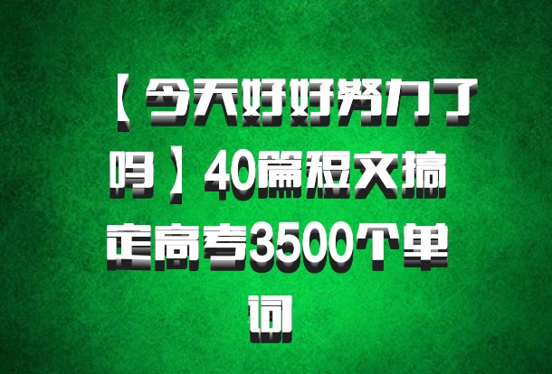 【今天好好努力了吗】40篇短文搞定高考3500个单词 百度网盘
