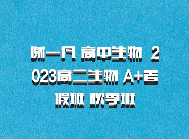 谢一凡 高中生物 百度网盘 2023高二生物 A+暑假班 秋季班