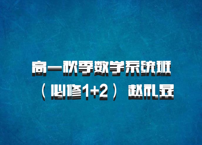 高一秋季数学系统班（必修1+2） 赵礼显